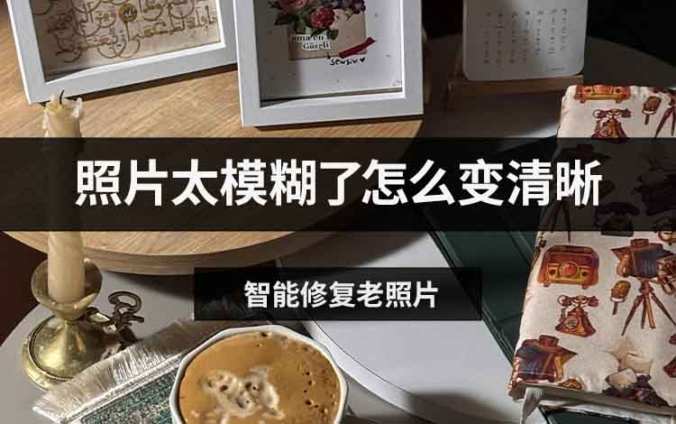 照片太模糊了怎么变清晰